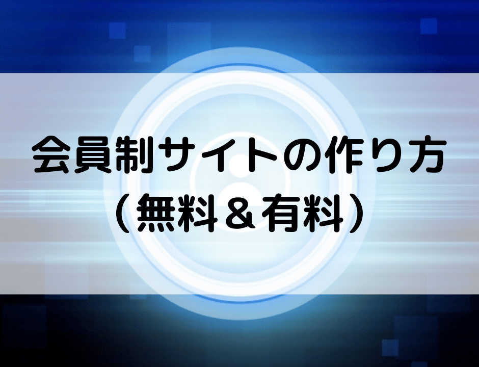 会員制サイトの作り方は？無料・有料それぞれの構築方法と、どちらがおすすめか解説