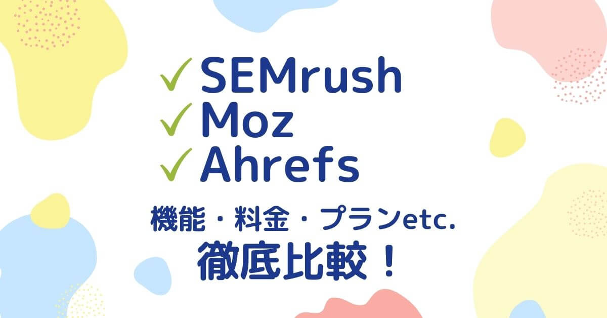 【2020年版】SEMrush、Moz、Ahrefsの機能・料金・プランなどを徹底比較！